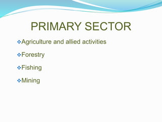 Agriculture and allied activities
Forestry
Fishing
Mining
PRIMARY SECTOR
