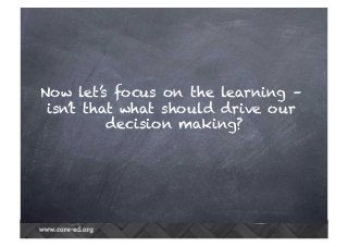 Now let’s focus on the learning –
isn’t that what should drive our
decision making?
 