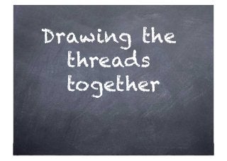 Drawing the
threads
together
 
