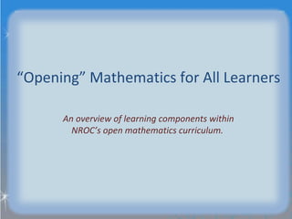 “ Opening” Mathematics for All Learners An overview of learning components within NROC’s open mathematics curriculum.  