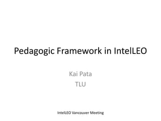 Pedagogic Framework in IntelLEO Kai Pata TLU IntelLEO Vancouver Meeting 