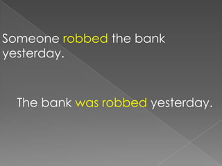 Someone robbed the bank
yesterday.



  The bank was robbed yesterday.
 