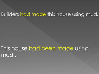 Builders had made this house using mud.




This house had been made using
mud .
 