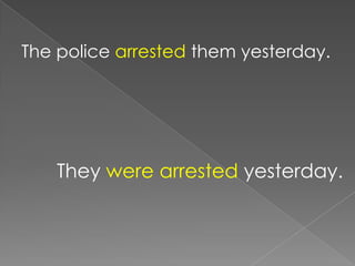 The police arrested them yesterday.




    They were arrested yesterday.
 