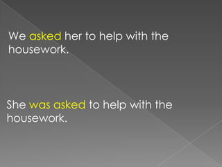 We asked her to help with the
housework.



She was asked to help with the
housework.
 