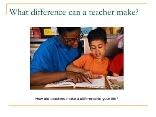 What difference can a teacher make?




       How did teachers make a difference in your life?
 