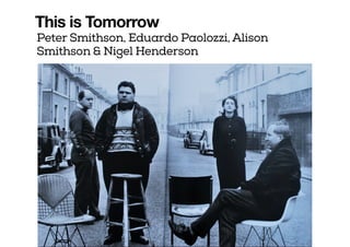This is Tomorrow
Peter Smithson, Eduardo Paolozzi, Alison
Smithson & Nigel Henderson
 