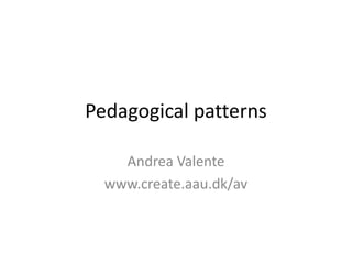 Pedagogical patterns
Andrea Valente
www.create.aau.dk/av

 