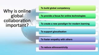 Why is online
global
collaboration
important?
To build global competency
To provide a focus for online technologies
To cre...