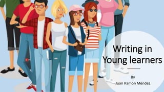 Writing in
Young learners
By
Juan Ramón Méndez
 