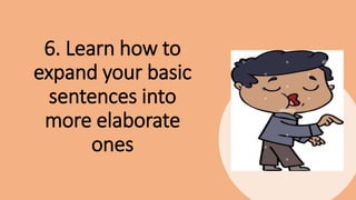 6. Learn how to
expand your basic
sentences into
more elaborate
ones
 