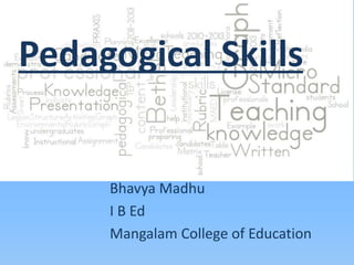 Pedagogical Skills
Bhavya Madhu
I B Ed
Mangalam College of Education
 