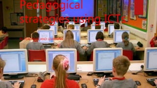 Pedagogical
strategies using ICTs
IN TEACHING AND LEARNING
 