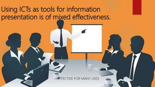 Using ICTs as tools for information
presentation is of mixed effectiveness.
EFFECTIVE FOR MANY USES
 