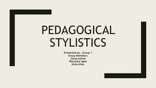 PEDAGOGICAL
STYLISTICS
Presented by : Group 1
Group Members:
Zarqa Ashraf
Palwasha Iqbal
Alina khan
 