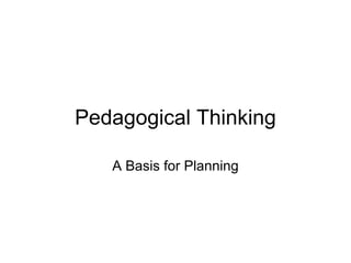 Pedagogical Thinking

   A Basis for Planning
 