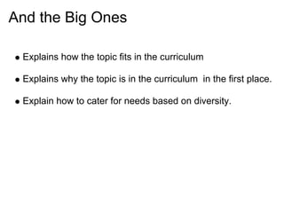 And the Big Ones

 Explains how the topic fits in the curriculum

 Explains why the topic is in the curriculum in the first place.

 Explain how to cater for needs based on diversity.
 