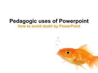 Pedagogic uses of Powerpoint How to avoid death by PowerPoint 