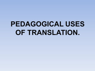 PEDAGOGICAL USES
OF TRANSLATION.

 