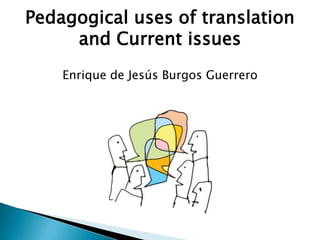 Pedagogical uses of translation
and Current issues
Enrique de Jesús Burgos Guerrero

 