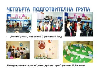 • „Музика“; тема:„ Ние можем “, учителка: Б. Голд
„Конструиране и технологии“;тема:„Кръглият град" учителка:М. Василева
 
