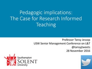 Pedagogic implications:
The Case for Research Informed
Teaching
Professor Tansy Jessop
USW Senior Management Conference on L&T
@tansyjtweets
28 November 2016
 