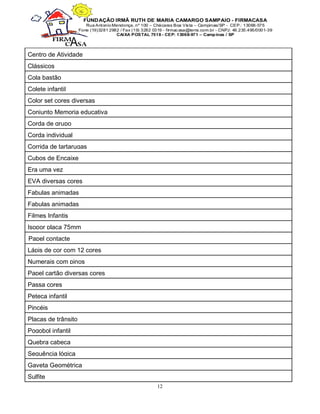 12
Centro de Atividade
Clássicos
Cola bastão
Colete infantil
Color set cores diversas
Conjunto Memoria educativa
Corda de grupo
Corda individual
Corrida de tartarugas
Cubos de Encaixe
Era uma vez
EVA diversas cores
Fabulas animadas
Fabulas animadas
Filmes Infantis
Isopor placa 75mm
Papel contacte
Lápis de cor com 12 cores
Numerais com pinos
Papel cartão diversas cores
Passa cores
Peteca infantil
Pincéis
Placas de trânsito
Pogobol infantil
Quebra cabeça
Sequência lógica
Gaveta Geométrica
Sulfite
 