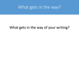 What gets in the way?
Go to www.menti.com & use the code 10 96 82
Type in three words or phrases in answer to
what gets in the way of your writing
 