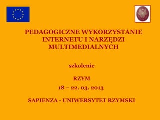 EURODIDAWEB – PEDAGOGICAL USE
OF INTERNET
AND MULTIMEDIA TOOLS
course
ROME
18 – 22. 03. 2013
SAPIENZA UNIVERSITY OF ROME

 