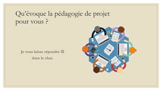 Qu’évoque la pédagogie de projet
pour vous ?
Je vous laisse répondre 
dans le chat.
 