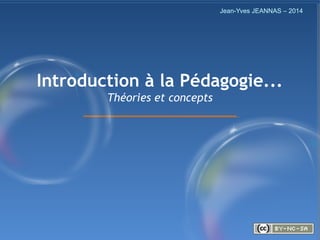 1/57
Introduction à la Pédagogie...
Théories et concepts
Jean-Yves JEANNAS – 2014
 