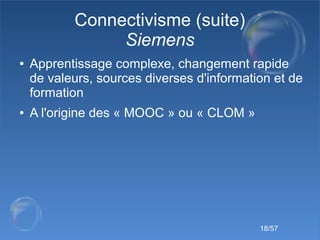 18/57
Connectivisme (suite)
Siemens
● Apprentissage complexe, changement rapide
de valeurs, sources diverses d'information...