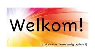 (speciaal onze nieuwe werkgroepleden!)
 