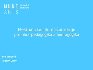 Elektronické informační zdroje
pro obor pedagogika a andragogika
Eva Jandová
Podzim 2019
 
