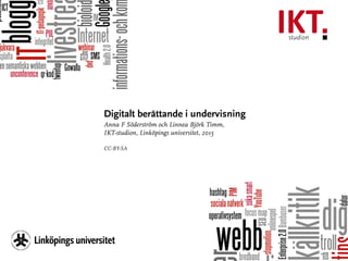 Digitalt berättande i undervisning
Anna F Söderström och Linnea Björk Timm,
IKT-studion, Linköpings universitet, 2015
!
CC-BY-SA
 