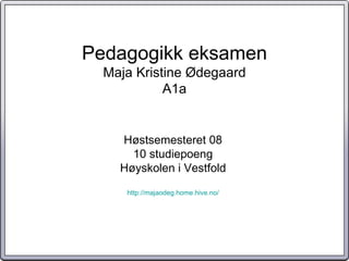 Pedagogikk eksamen Maja Kristine Ødegaard A1a Høstsemesteret 08 10 studiepoeng Høyskolen i Vestfold http://majaodeg.home.hive.no/ 