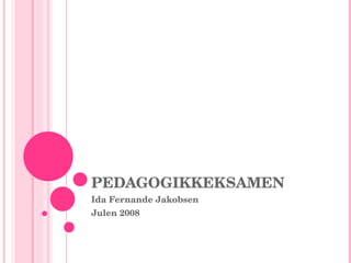 PEDAGOGIKKEKSAMEN Ida Fernande Jakobsen Julen 2008 