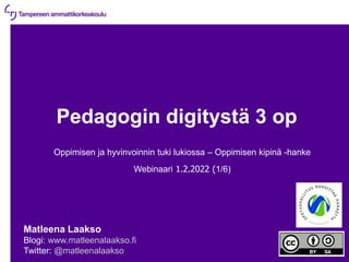 1.2.2022 | 1
Pedagogin digitystä 3 op
Oppimisen ja hyvinvoinnin tuki lukiossa – Oppimisen kipinä -hanke
Webinaari 1.2.2022 (1/6)
Matleena Laakso
Blogi: www.matleenalaakso.fi
Twitter: @matleenalaakso
 