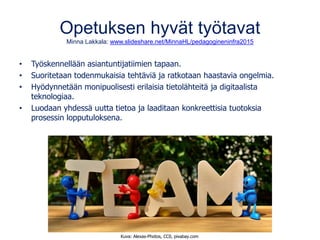 Opetuksen hyvät työtavat
Minna Lakkala: www.slideshare.net/MinnaHL/pedagogineninfra2015
• Työskennellään asiantuntijatiimi...