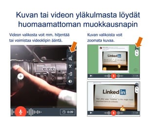 Kuvan tai videon yläkulmasta löydät
huomaamattoman muokkausnapin
Videon valikosta voit mm. hiljentää Kuvan valikoista voit
tai voimistaa videoklipin ääntä. zoomata kuvaa.
 