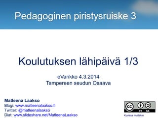Koulutuksen lähipäivä 1/3
eVarikko 4.3.2014
Tampereen seudun Osaava
Matleena Laakso
Blogi: www.matleenalaakso.fi
Twitter: @matleenalaakso
Diat: www.slideshare.net/MatleenaLaakso

Kuvissa muitakin

 