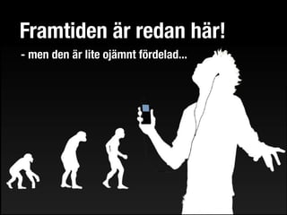 Framtiden är redan här!
- men den är lite ojämnt fördelad...
 