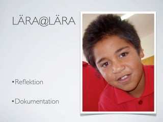 LÄRA@LÄRA




•Reﬂektion

•Dokumentation
 