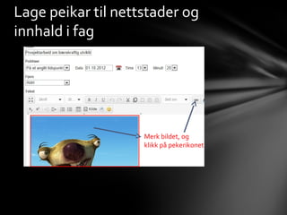 Lage peikar til nettstader og
innhald i fag




                    Merk bildet, og
                    klikk på pekerikonet
 