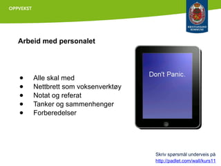 Arbeid med personalet

●
●
●
●
●

Alle skal med
Nettbrett som voksenverktøy
Notat og referat
Tanker og sammenhenger
Forberedelser

Skriv spørsmål underveis på
http://padlet.com/wall/kurs11

 