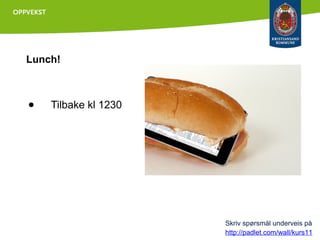 Lunch!

●

Tilbake kl 1230

Skriv spørsmål underveis på
http://padlet.com/wall/kurs11

 