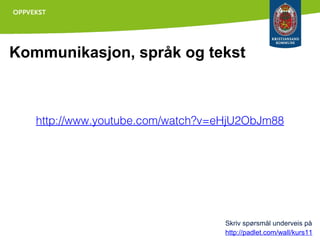 Kommunikasjon, språk og tekst

http://www.youtube.com/watch?v=eHjU2ObJm88

Skriv spørsmål underveis på
http://padlet.com/wall/kurs11

 