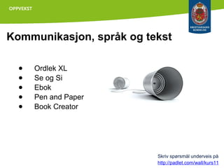 Kommunikasjon, språk og tekst
●
●
●
●
●

Ordlek XL
Se og Si
Ebok
Pen and Paper
Book Creator

Skriv spørsmål underveis på
http://padlet.com/wall/kurs11

 
