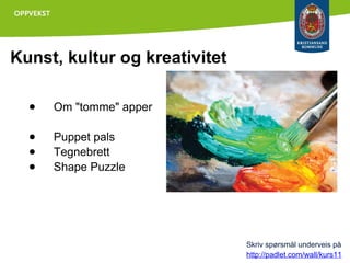 Kunst, kultur og kreativitet
●

Om "tomme" apper

●
●
●

Puppet pals
Tegnebrett
Shape Puzzle

Skriv spørsmål underveis på
http://padlet.com/wall/kurs11

 