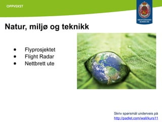 Natur, miljø og teknikk
●
●
●

Flyprosjektet
Flight Radar
Nettbrett ute

Skriv spørsmål underveis på
http://padlet.com/wall/kurs11

 
